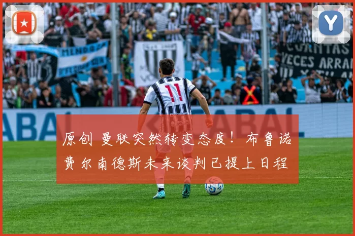 原创 曼联突然转变态度！布鲁诺・费尔南德斯未来谈判已提上日程