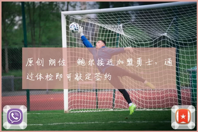 原创 朗佐・鲍尔接近加盟勇士，通过体检即可敲定签约