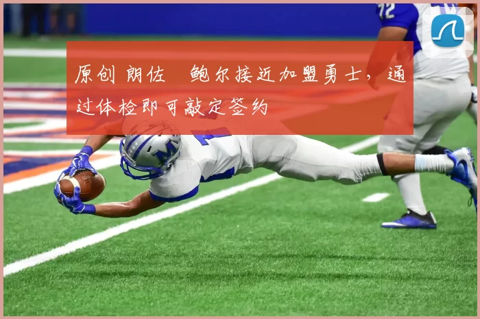 原创 朗佐・鲍尔接近加盟勇士，通过体检即可敲定签约