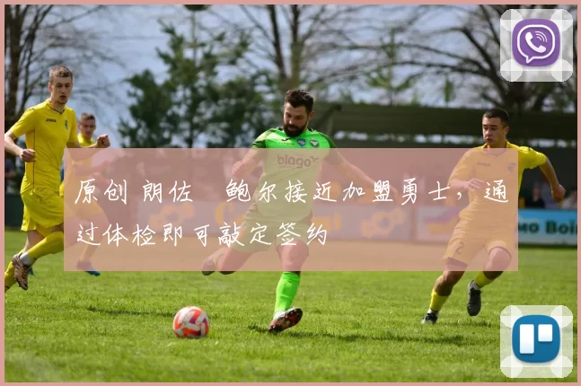 原创 朗佐・鲍尔接近加盟勇士，通过体检即可敲定签约
