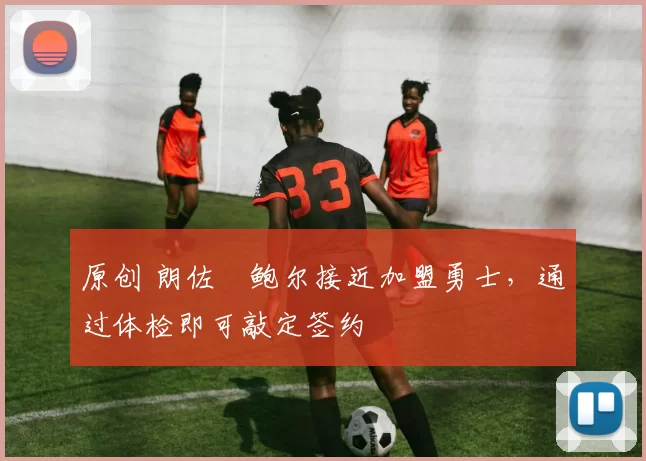 原创 朗佐・鲍尔接近加盟勇士，通过体检即可敲定签约