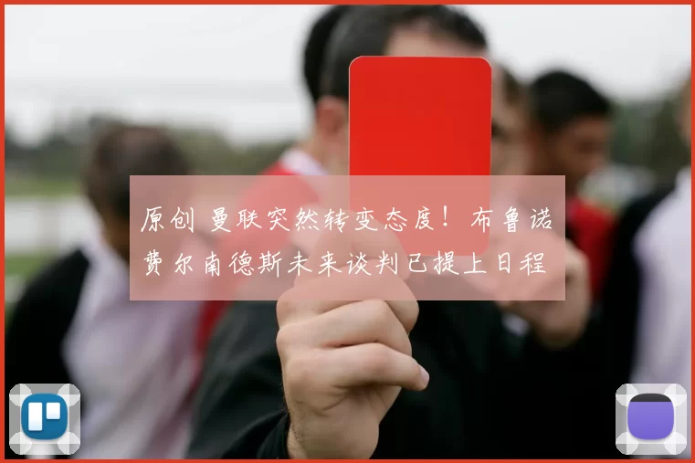 原创 曼联突然转变态度！布鲁诺・费尔南德斯未来谈判已提上日程