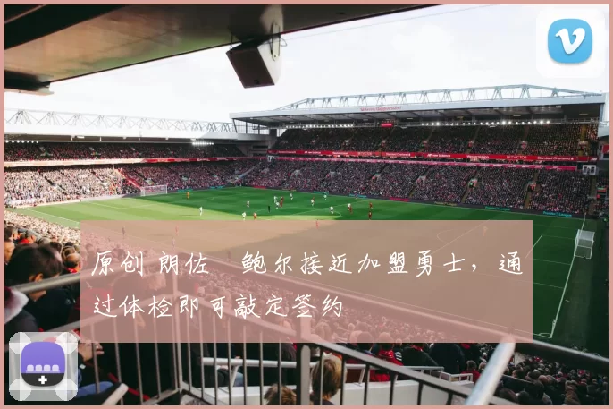 原创 朗佐・鲍尔接近加盟勇士，通过体检即可敲定签约