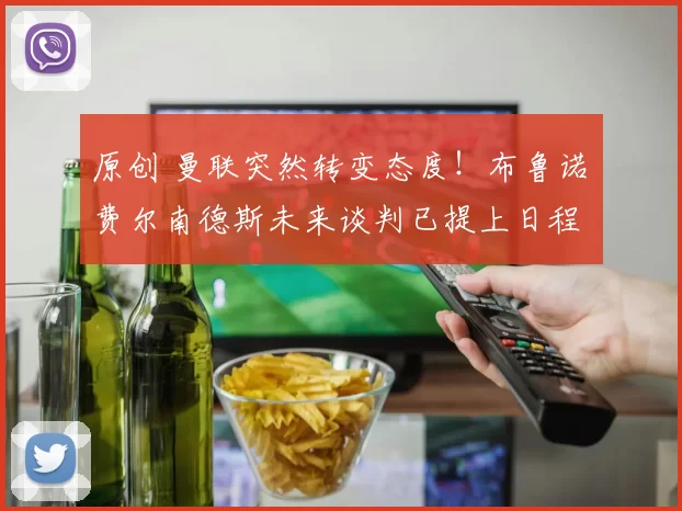 原创 曼联突然转变态度！布鲁诺・费尔南德斯未来谈判已提上日程