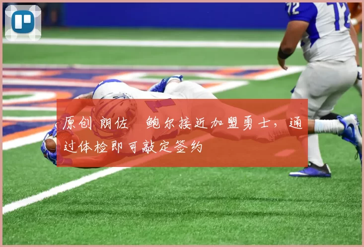 原创 朗佐・鲍尔接近加盟勇士，通过体检即可敲定签约