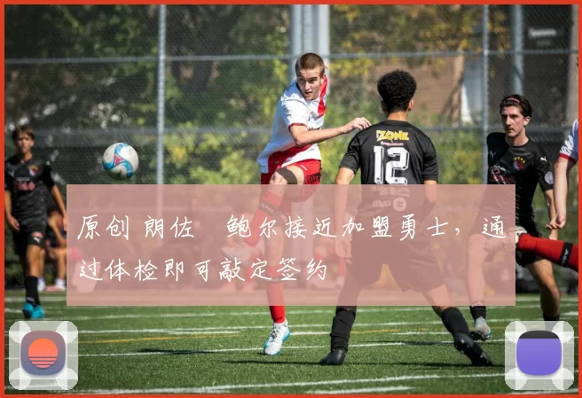 原创 朗佐・鲍尔接近加盟勇士，通过体检即可敲定签约