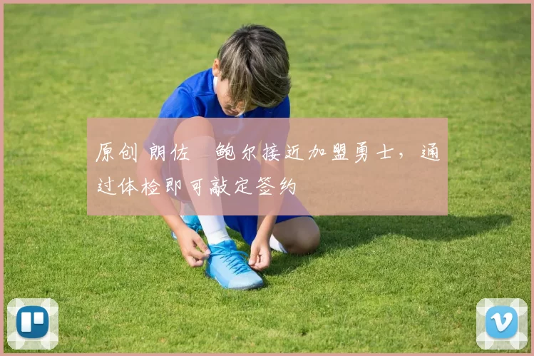 原创 朗佐・鲍尔接近加盟勇士，通过体检即可敲定签约