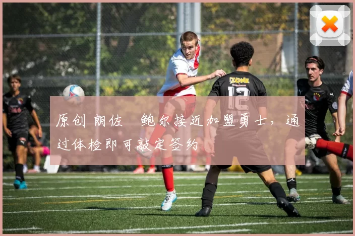 原创 朗佐・鲍尔接近加盟勇士，通过体检即可敲定签约