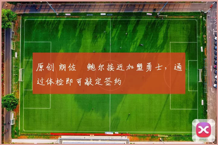 原创 朗佐・鲍尔接近加盟勇士，通过体检即可敲定签约