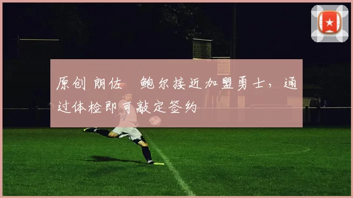 原创 朗佐・鲍尔接近加盟勇士，通过体检即可敲定签约