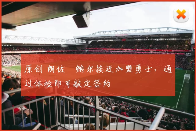 原创 朗佐・鲍尔接近加盟勇士，通过体检即可敲定签约