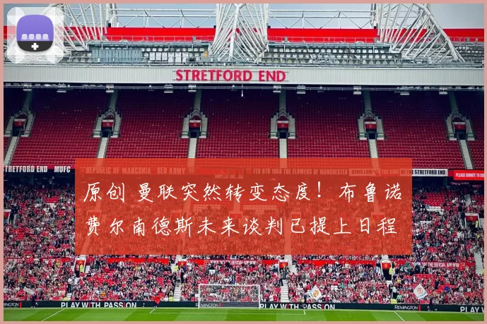 原创 曼联突然转变态度！布鲁诺・费尔南德斯未来谈判已提上日程