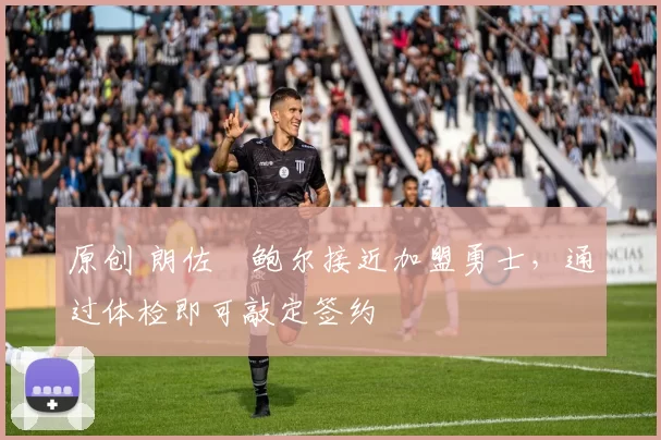 原创 朗佐・鲍尔接近加盟勇士，通过体检即可敲定签约