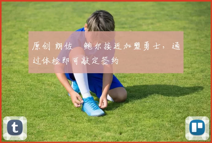 原创 朗佐・鲍尔接近加盟勇士，通过体检即可敲定签约