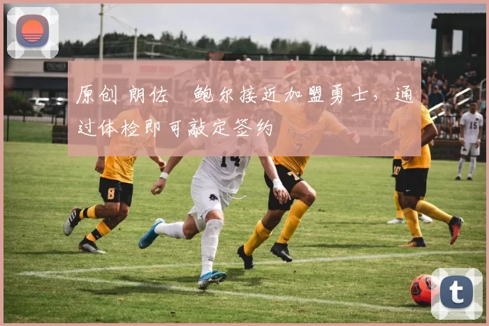 原创 朗佐・鲍尔接近加盟勇士，通过体检即可敲定签约