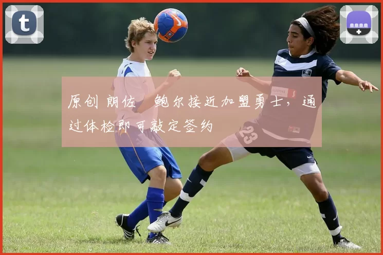 原创 朗佐・鲍尔接近加盟勇士，通过体检即可敲定签约