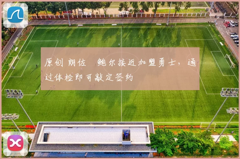 原创 朗佐・鲍尔接近加盟勇士，通过体检即可敲定签约