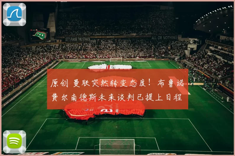 原创 曼联突然转变态度！布鲁诺・费尔南德斯未来谈判已提上日程