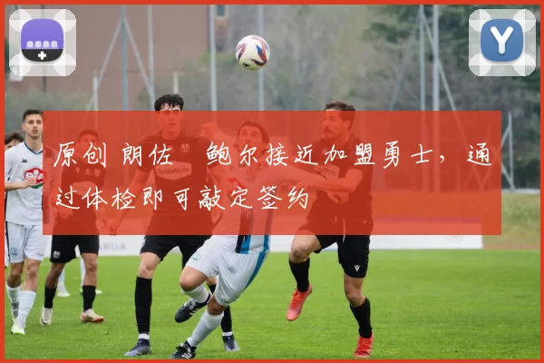 原创 朗佐・鲍尔接近加盟勇士，通过体检即可敲定签约