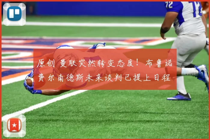 原创 曼联突然转变态度！布鲁诺・费尔南德斯未来谈判已提上日程