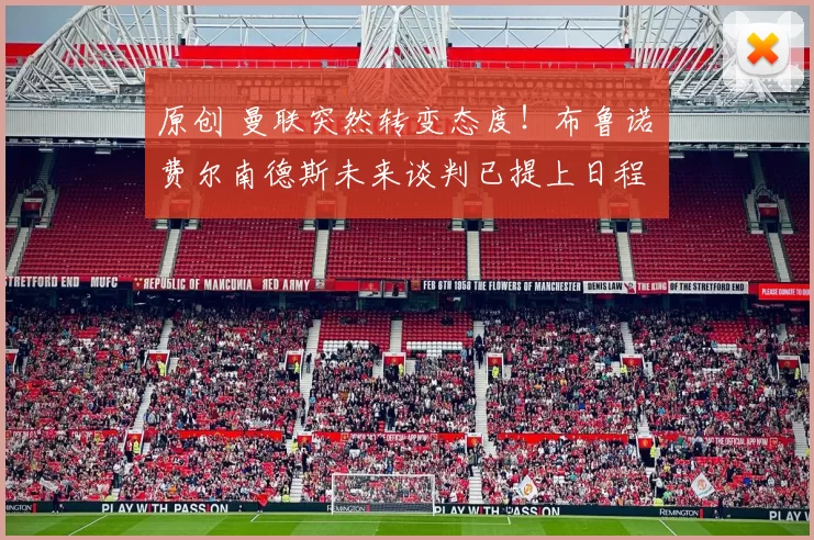 原创 曼联突然转变态度！布鲁诺・费尔南德斯未来谈判已提上日程