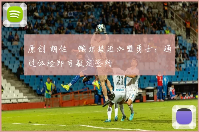 原创 朗佐・鲍尔接近加盟勇士，通过体检即可敲定签约