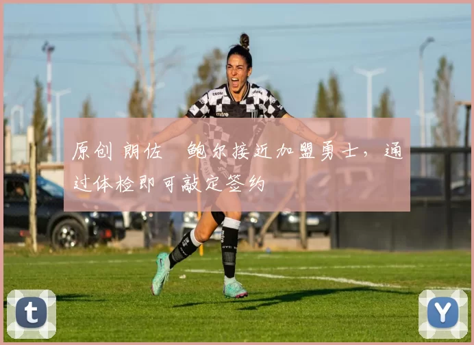 原创 朗佐・鲍尔接近加盟勇士，通过体检即可敲定签约