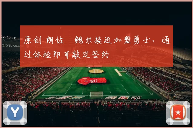 原创 朗佐・鲍尔接近加盟勇士，通过体检即可敲定签约