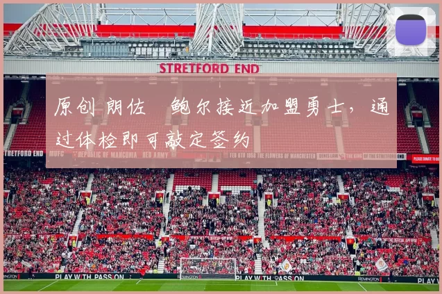 原创 朗佐・鲍尔接近加盟勇士，通过体检即可敲定签约