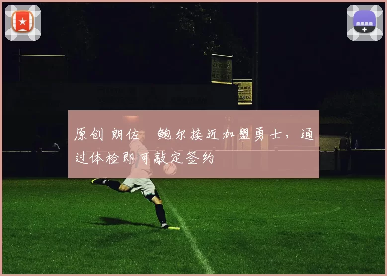 原创 朗佐・鲍尔接近加盟勇士，通过体检即可敲定签约