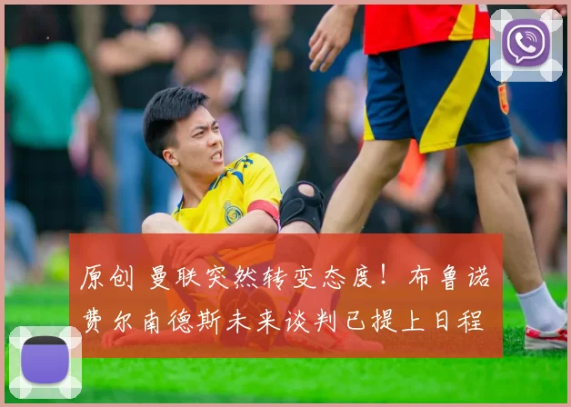 原创 曼联突然转变态度！布鲁诺・费尔南德斯未来谈判已提上日程