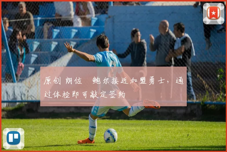 原创 朗佐・鲍尔接近加盟勇士，通过体检即可敲定签约