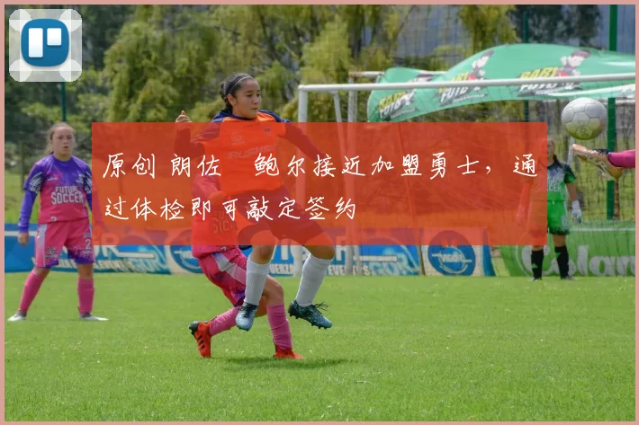 原创 朗佐・鲍尔接近加盟勇士，通过体检即可敲定签约