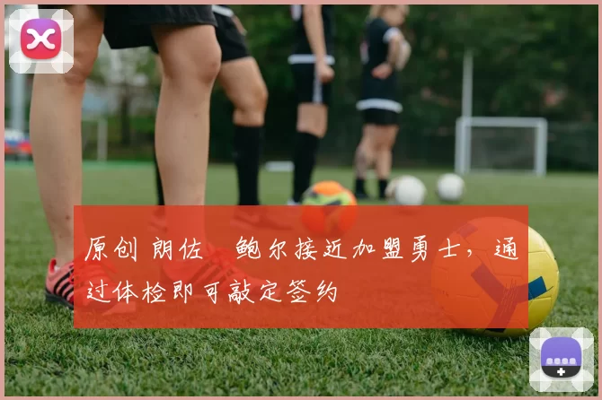 原创 朗佐・鲍尔接近加盟勇士，通过体检即可敲定签约