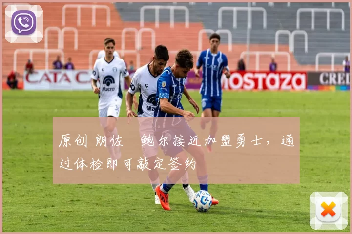 原创 朗佐・鲍尔接近加盟勇士，通过体检即可敲定签约