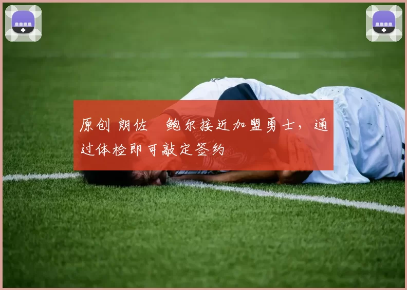 原创 朗佐・鲍尔接近加盟勇士，通过体检即可敲定签约