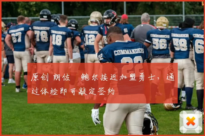 原创 朗佐・鲍尔接近加盟勇士，通过体检即可敲定签约