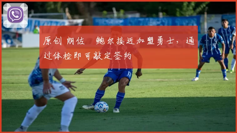 原创 朗佐・鲍尔接近加盟勇士，通过体检即可敲定签约