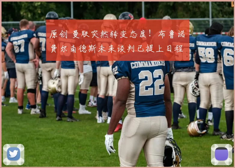 原创 曼联突然转变态度！布鲁诺・费尔南德斯未来谈判已提上日程