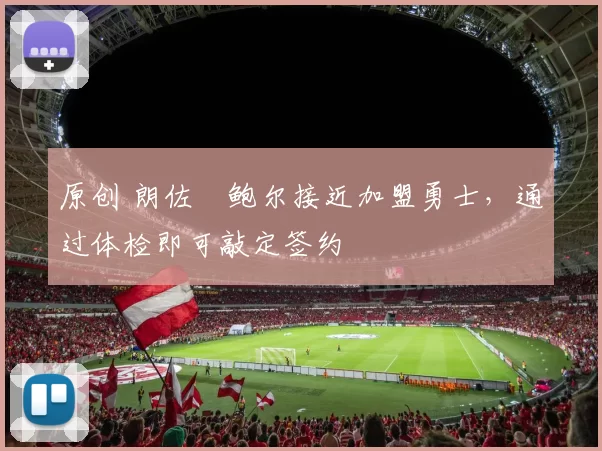 原创 朗佐・鲍尔接近加盟勇士，通过体检即可敲定签约