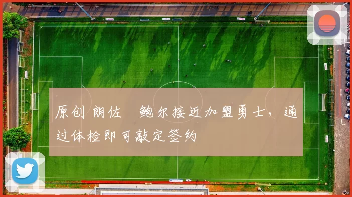 原创 朗佐・鲍尔接近加盟勇士，通过体检即可敲定签约