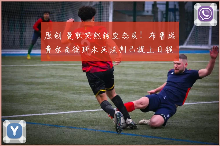 原创 曼联突然转变态度!布鲁诺・费尔南德斯未来谈判已提上日程