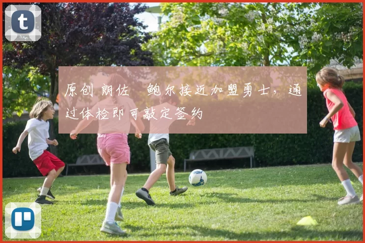 原创 朗佐・鲍尔接近加盟勇士，通过体检即可敲定签约