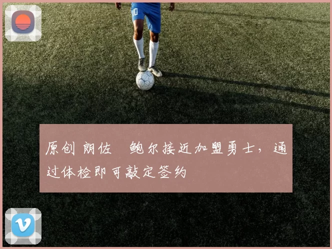 原创 朗佐・鲍尔接近加盟勇士，通过体检即可敲定签约