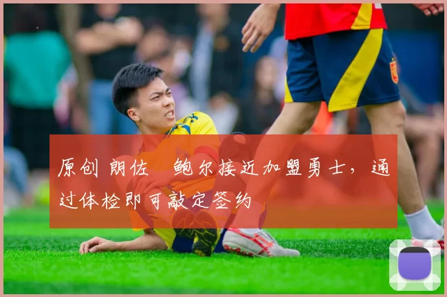 原创 朗佐・鲍尔接近加盟勇士，通过体检即可敲定签约