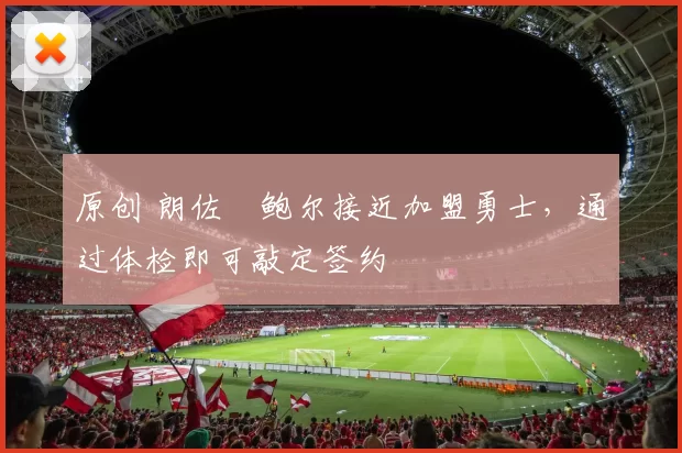 原创 朗佐・鲍尔接近加盟勇士，通过体检即可敲定签约