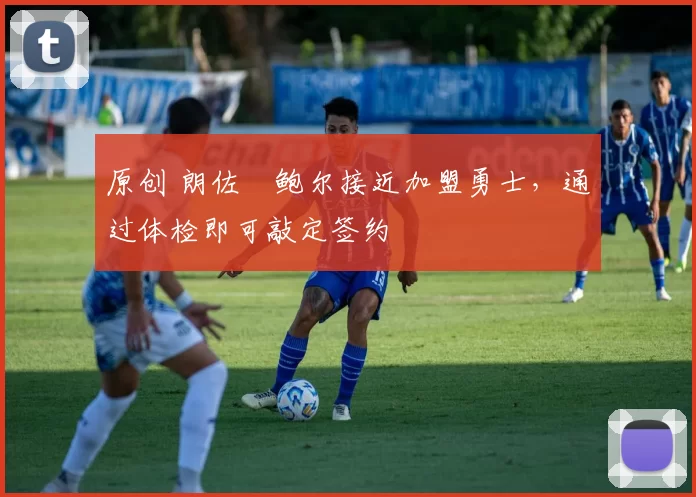 原创 朗佐・鲍尔接近加盟勇士，通过体检即可敲定签约