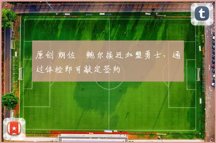 原创 朗佐・鲍尔接近加盟勇士，通过体检即可敲定签约