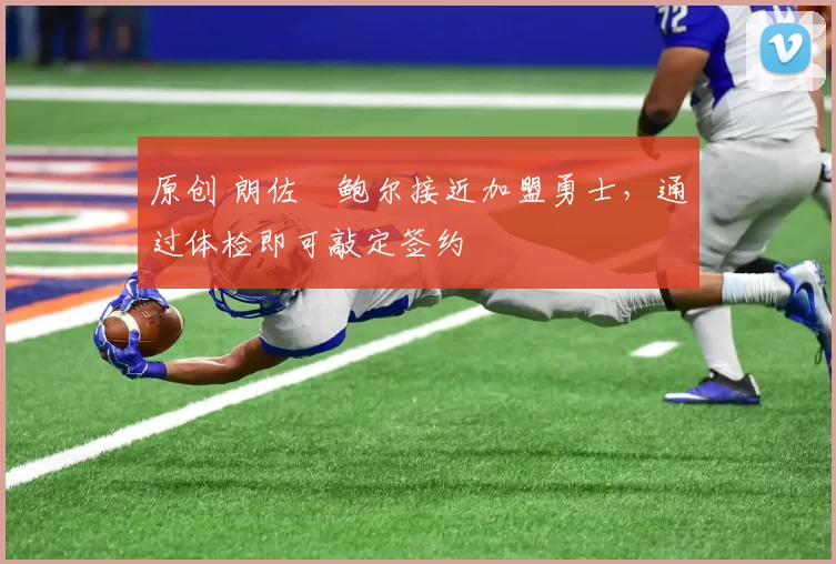 原创 朗佐・鲍尔接近加盟勇士，通过体检即可敲定签约