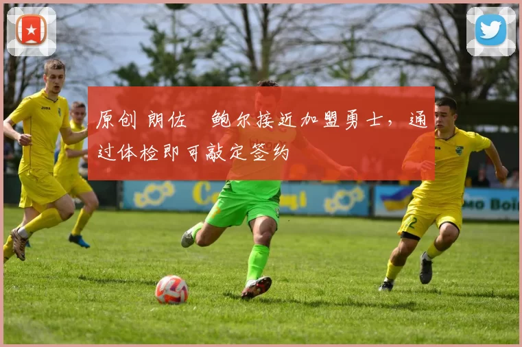 原创 朗佐・鲍尔接近加盟勇士，通过体检即可敲定签约